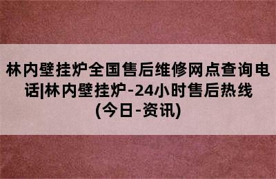 林内壁挂炉全国售后维修网点查询电话|林内壁挂炉-24小时售后热线(今日-资讯)